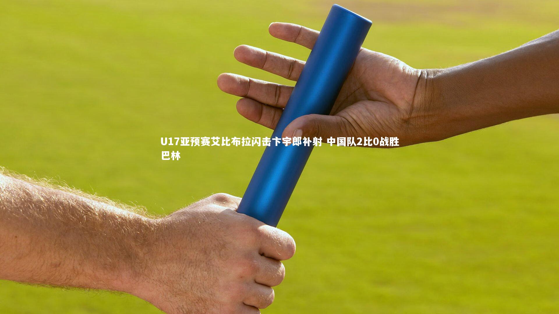 KAIYUN开云：U17亚预赛艾比布拉闪击卞宇郎补射 中国队2比0战胜巴林