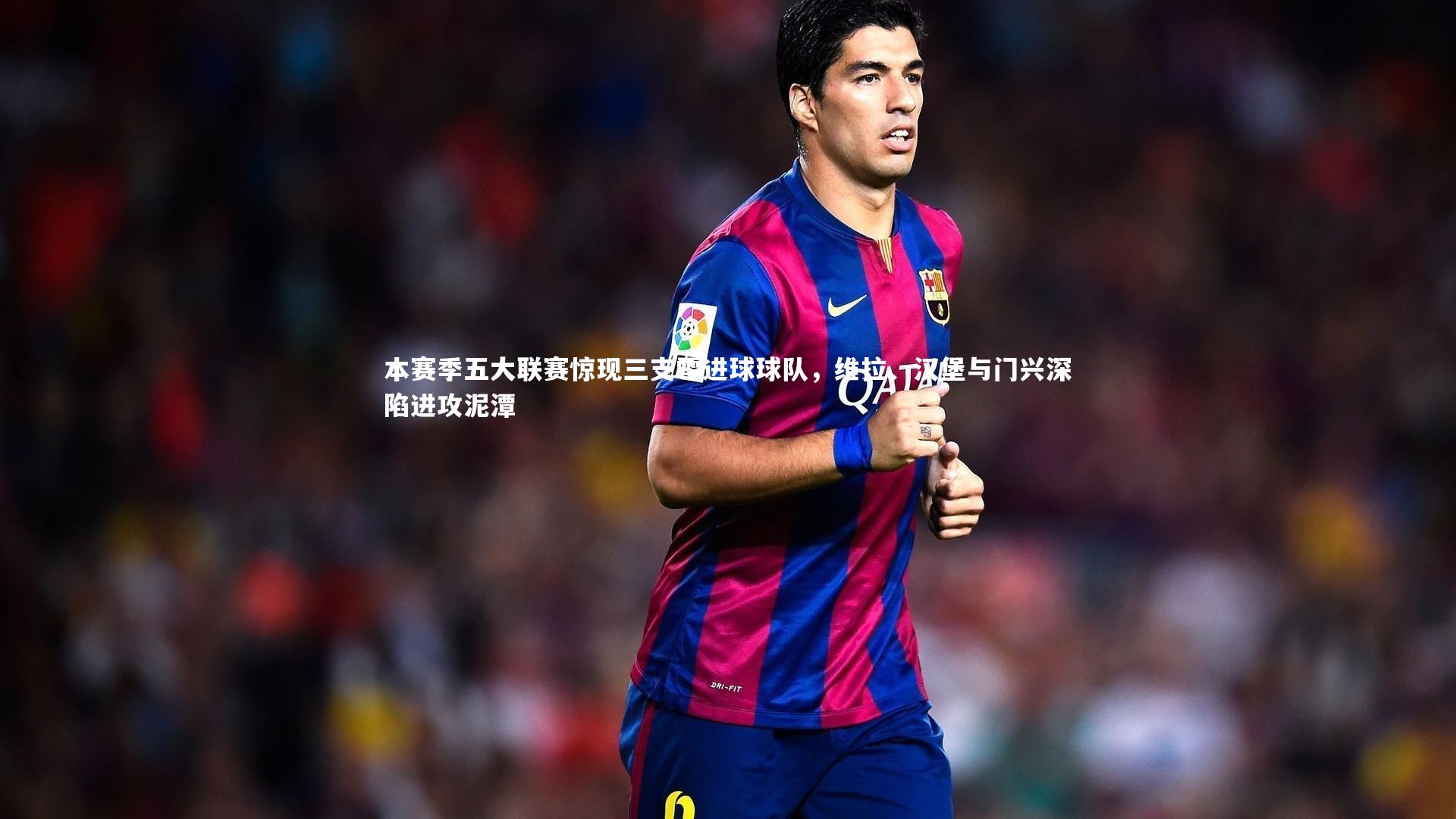 本赛季五大联赛惊现三支零进球球队,维拉、汉堡与门兴深陷进攻泥潭