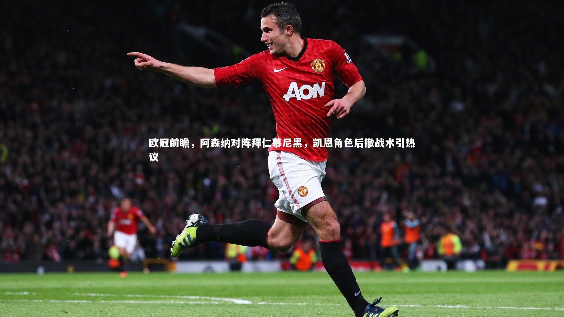 欧冠前瞻，阿森纳对阵拜仁慕尼黑，凯恩角色后撤战术引热议